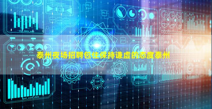 泰州夜场招聘包住保持谦虚的态度泰州